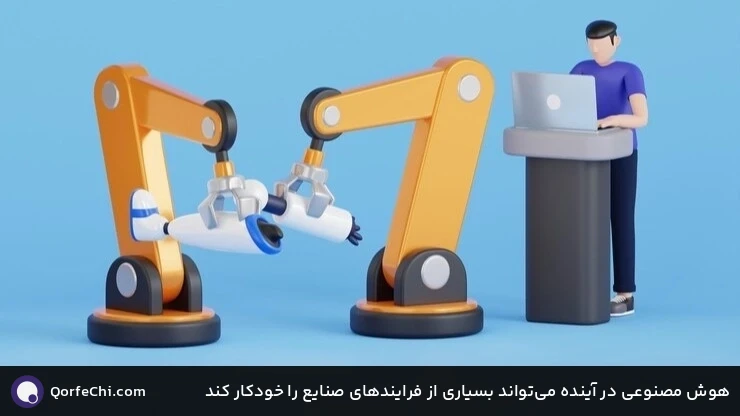 هوش مصنوعی در آینده می‌تواند بسیاری از فرایندهای صنایع را خودکار کند